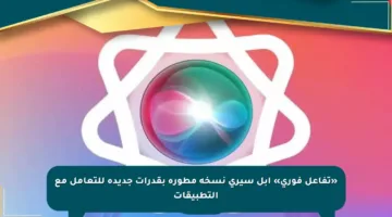 «تفاعل فوري» آبل سيري نسخة مطورة بقدرات جديدة للتعامل مع التطبيقات